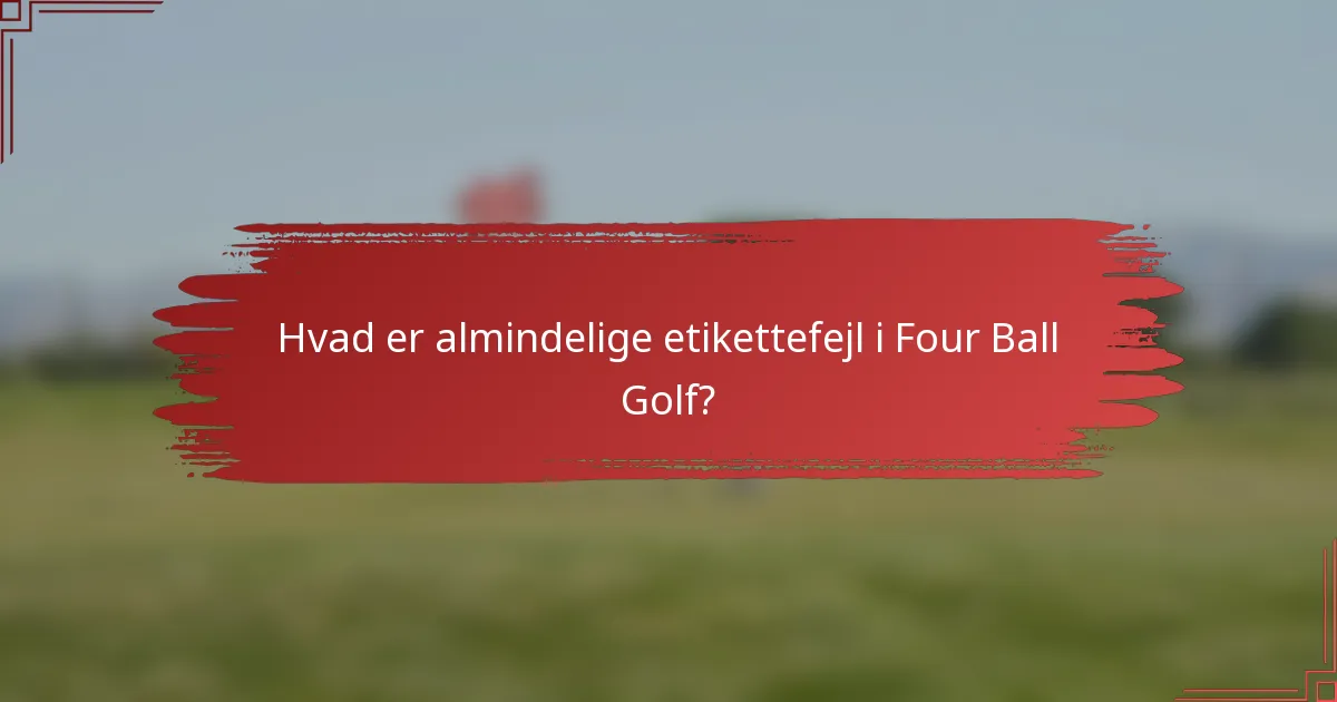 Hvad er almindelige etikettefejl i Four Ball Golf?