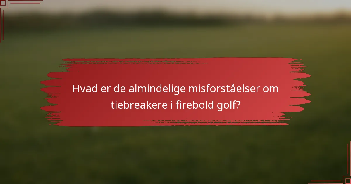 Hvad er de almindelige misforståelser om tiebreakere i firebold golf?