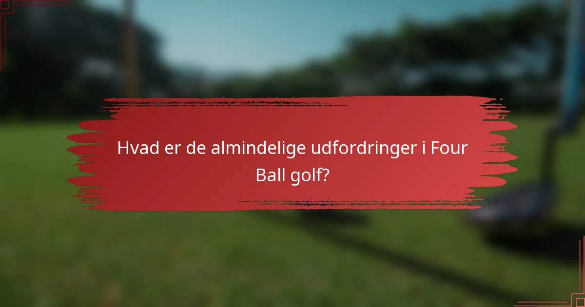 Hvad er de almindelige udfordringer i Four Ball golf?