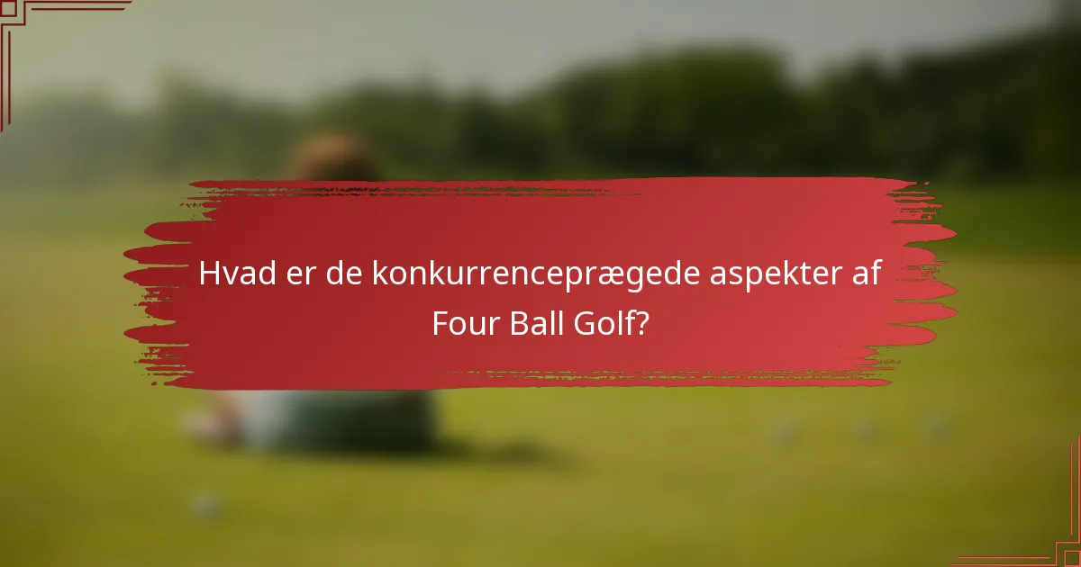Hvad er de konkurrenceprægede aspekter af Four Ball Golf?