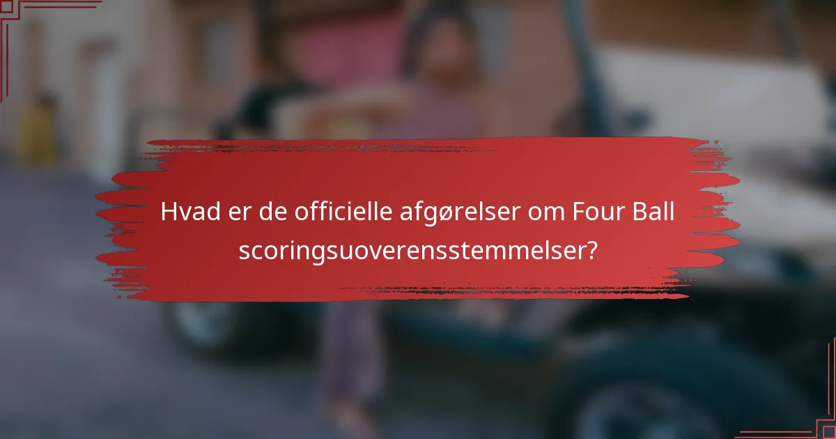 Hvad er de officielle afgørelser om Four Ball scoringsuoverensstemmelser?