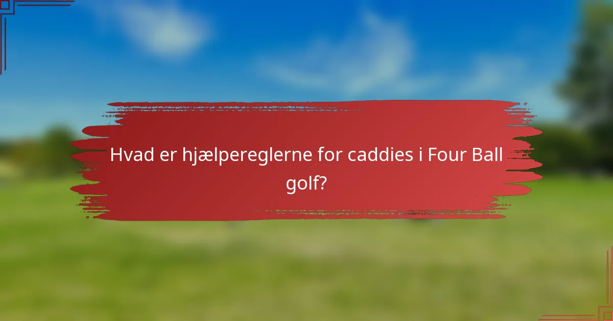 Hvad er hjælpereglerne for caddies i Four Ball golf?