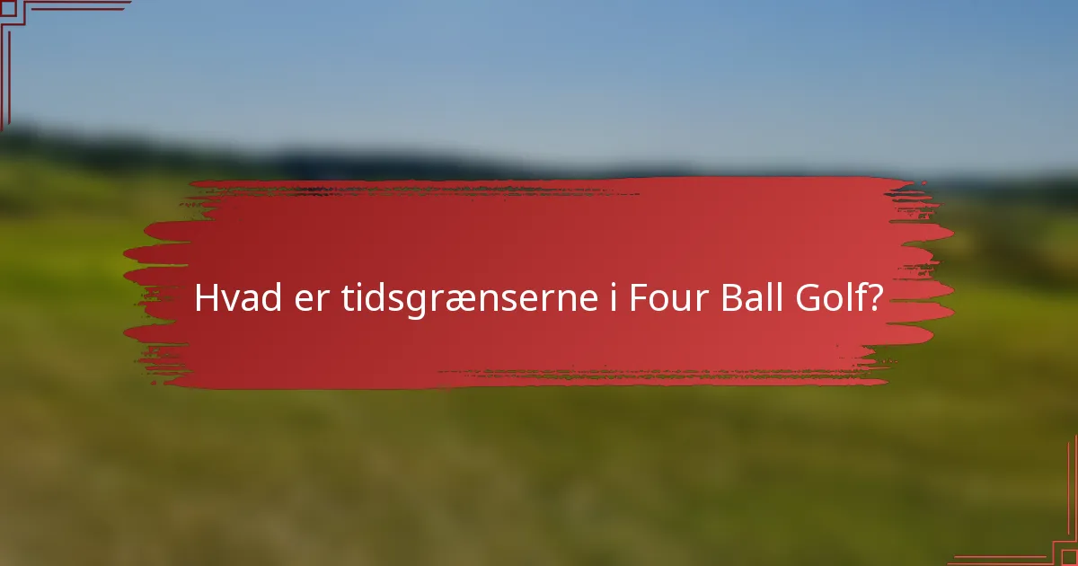 Hvad er tidsgrænserne i Four Ball Golf?