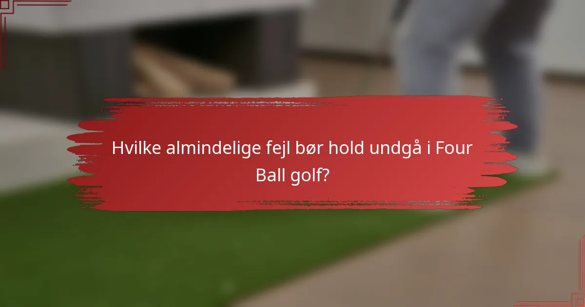 Hvilke almindelige fejl bør hold undgå i Four Ball golf?