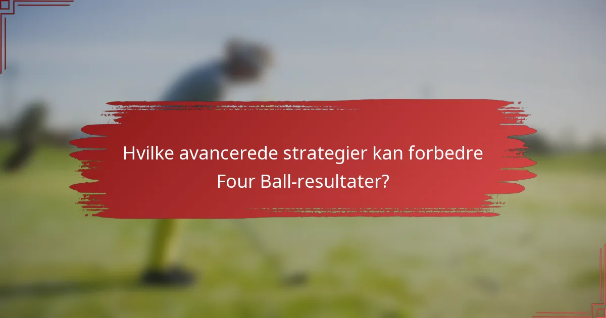 Hvilke avancerede strategier kan forbedre Four Ball-resultater?