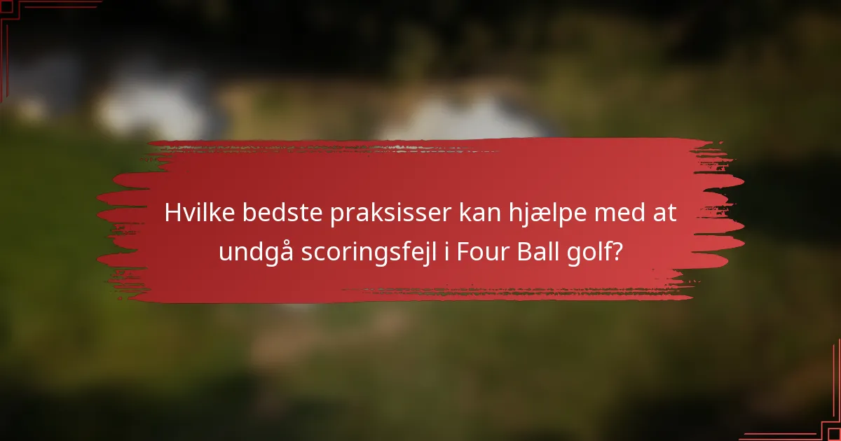 Hvilke bedste praksisser kan hjælpe med at undgå scoringsfejl i Four Ball golf?