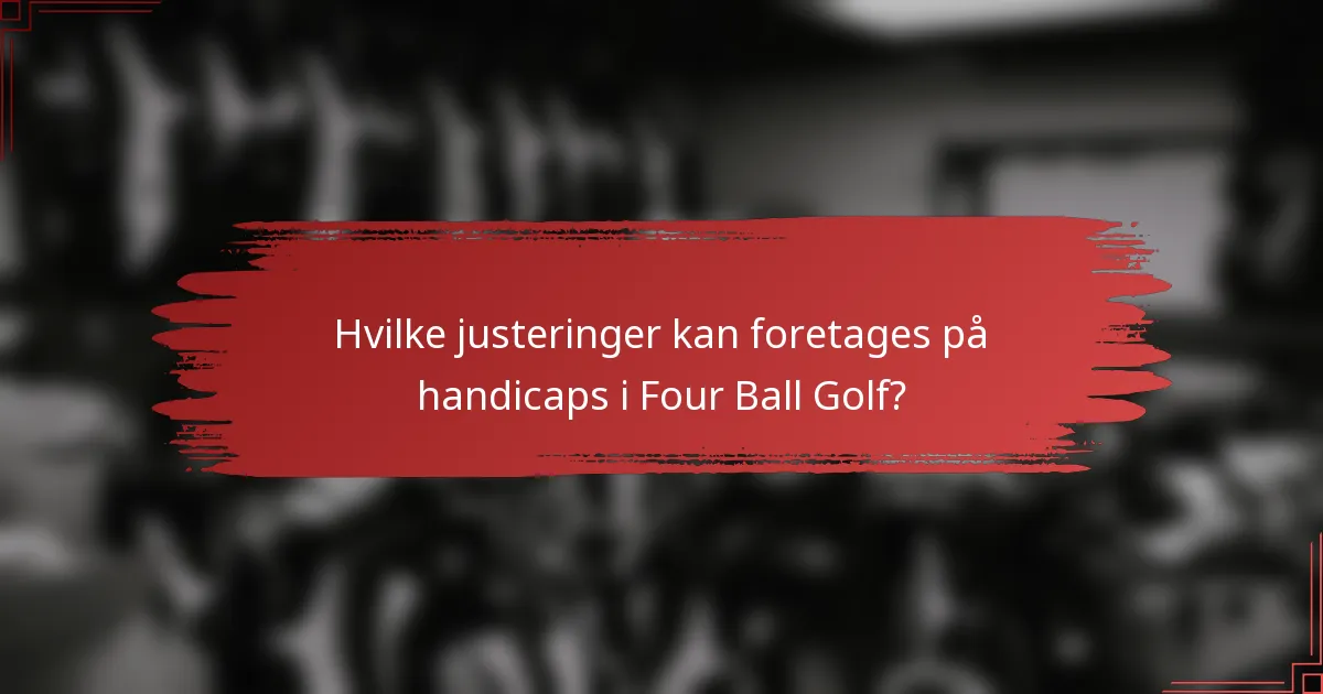 Hvilke justeringer kan foretages på handicaps i Four Ball Golf?