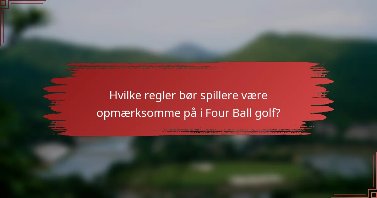 Hvilke regler bør spillere være opmærksomme på i Four Ball golf?