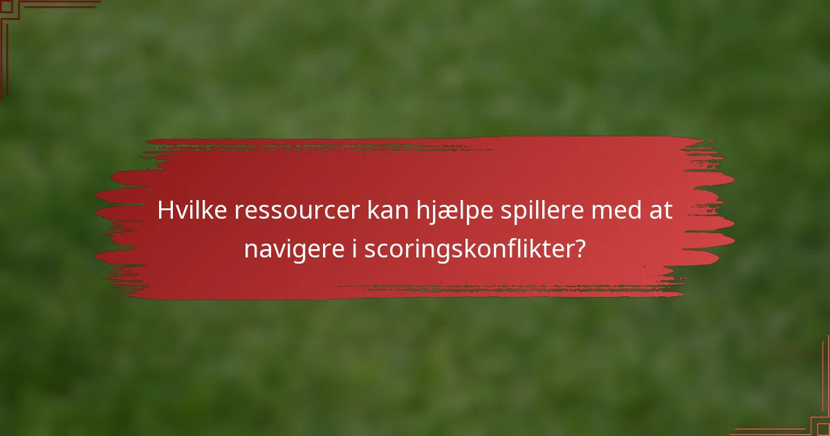 Hvilke ressourcer kan hjælpe spillere med at navigere i scoringskonflikter?