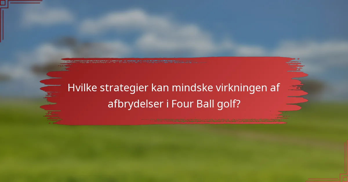 Hvilke strategier kan mindske virkningen af afbrydelser i Four Ball golf?