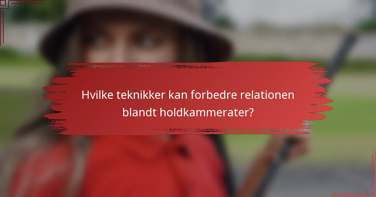 Hvilke teknikker kan forbedre relationen blandt holdkammerater?