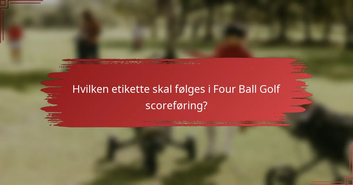 Hvilken etikette skal følges i Four Ball Golf scoreføring?