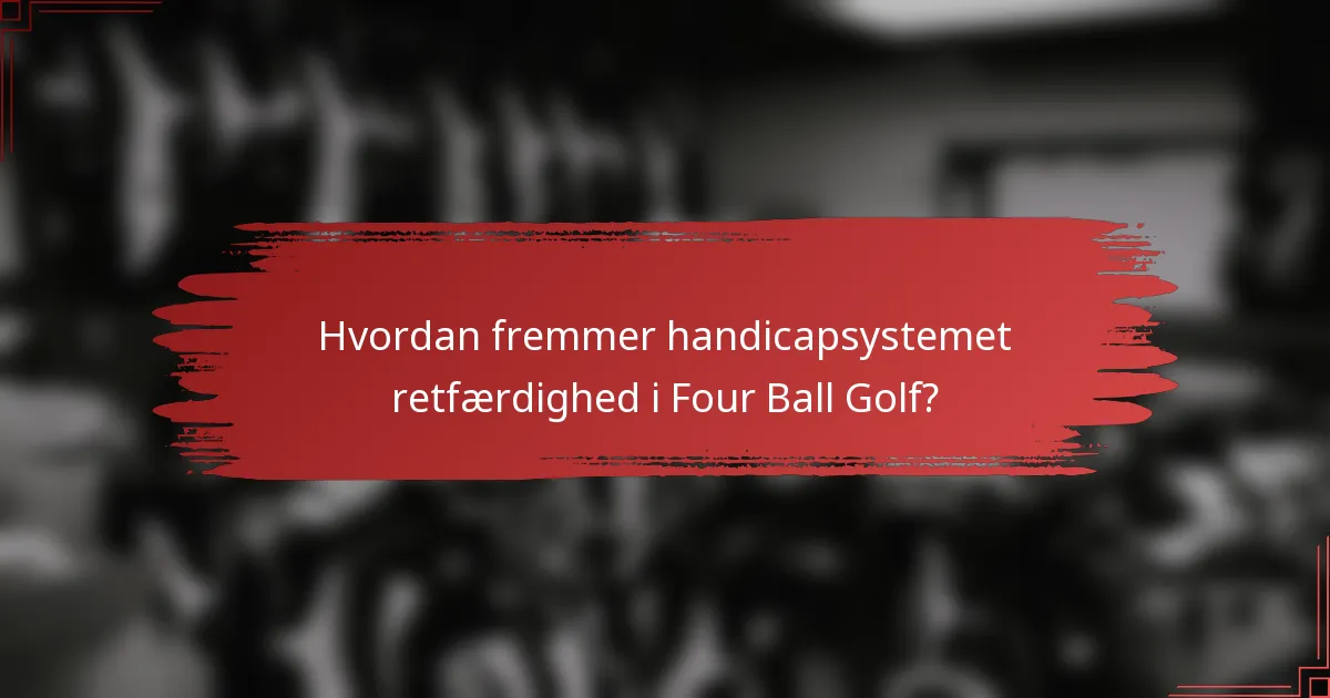 Hvordan fremmer handicapsystemet retfærdighed i Four Ball Golf?