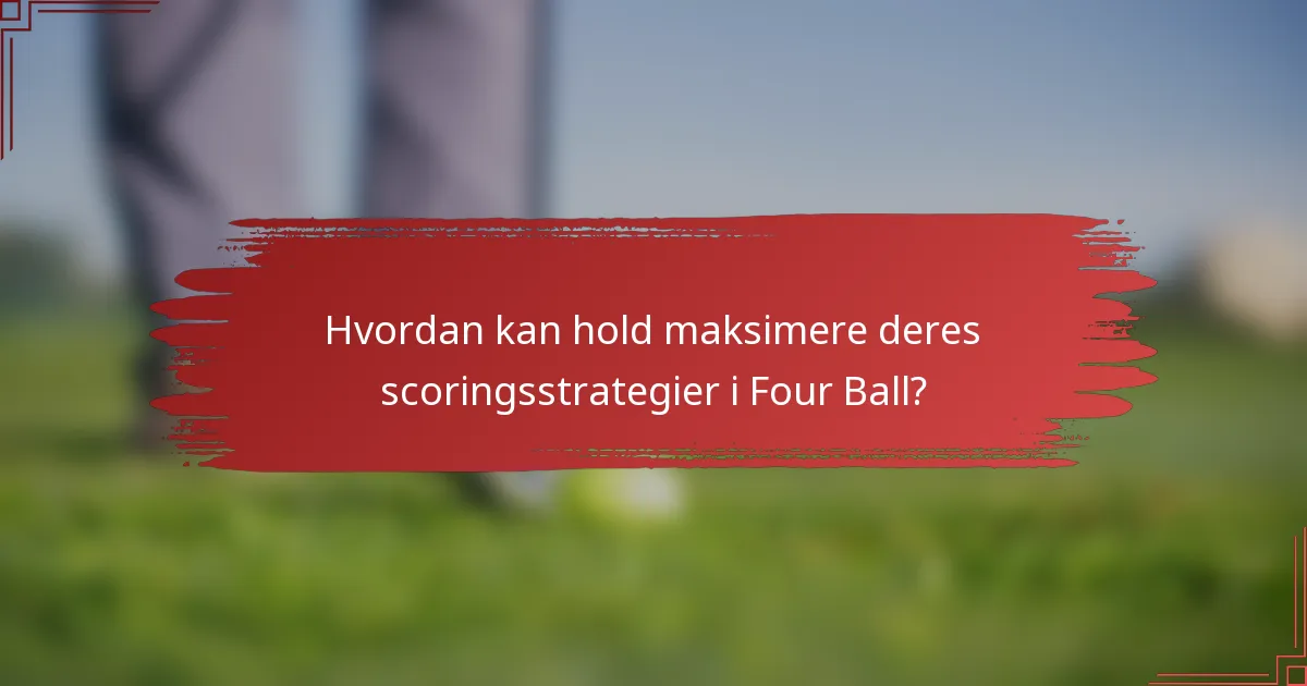 Hvordan kan hold maksimere deres scoringsstrategier i Four Ball?