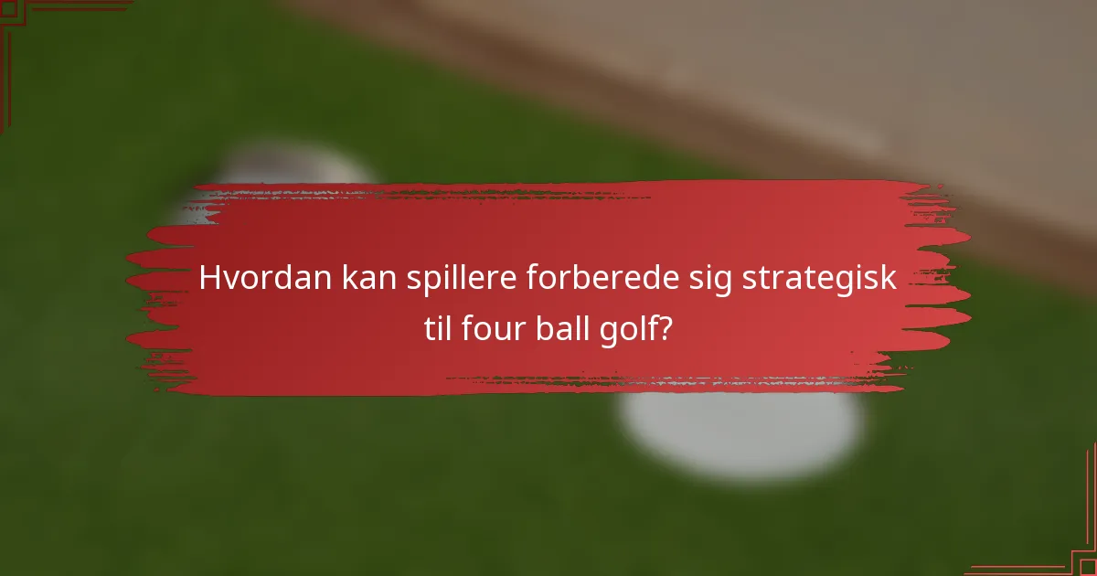 Hvordan kan spillere forberede sig strategisk til four ball golf?