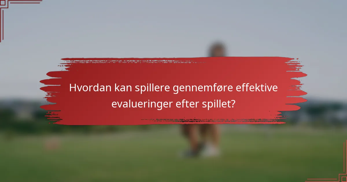Hvordan kan spillere gennemføre effektive evalueringer efter spillet?