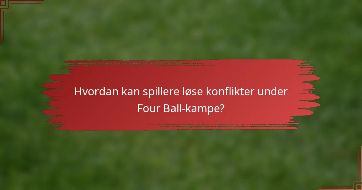 Hvordan kan spillere løse konflikter under Four Ball-kampe?