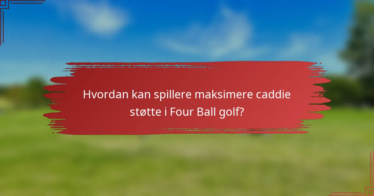 Hvordan kan spillere maksimere caddie støtte i Four Ball golf?