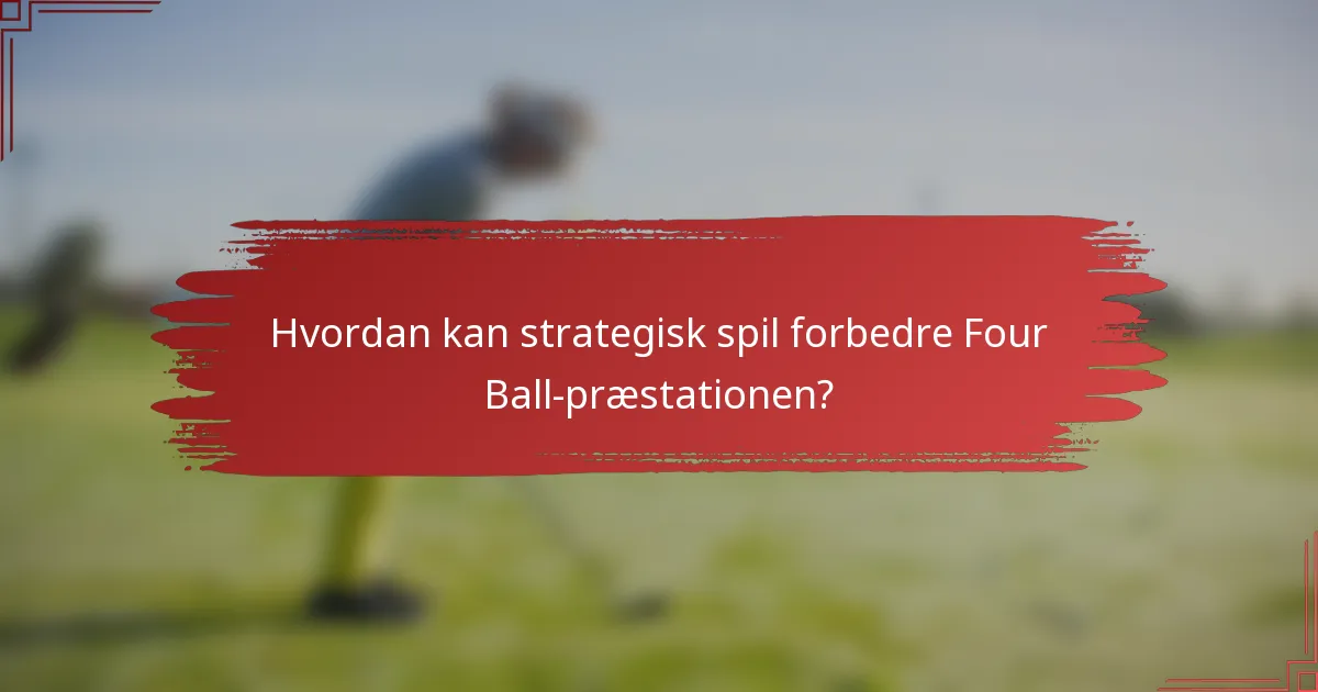 Hvordan kan strategisk spil forbedre Four Ball-præstationen?