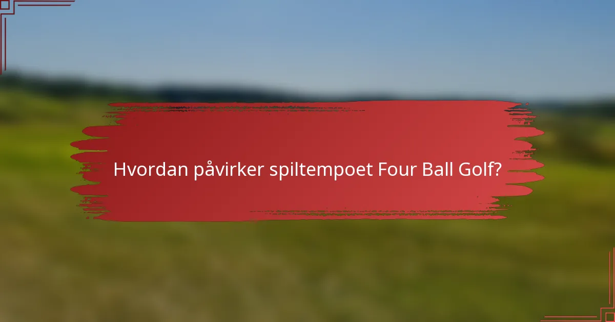 Hvordan påvirker spiltempoet Four Ball Golf?