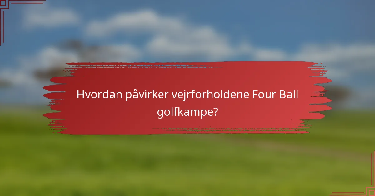 Hvordan påvirker vejrforholdene Four Ball golfkampe?