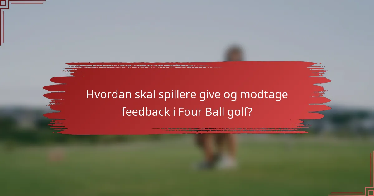 Hvordan skal spillere give og modtage feedback i Four Ball golf?