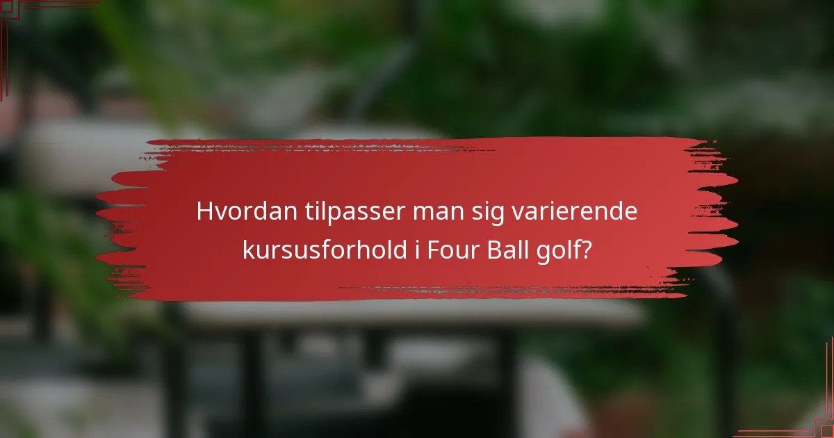 Hvordan tilpasser man sig varierende kursusforhold i Four Ball golf?