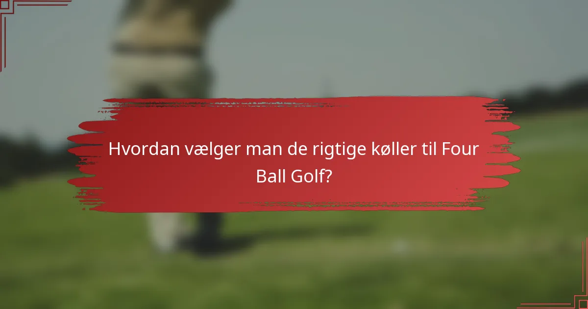 Hvordan vælger man de rigtige køller til Four Ball Golf?